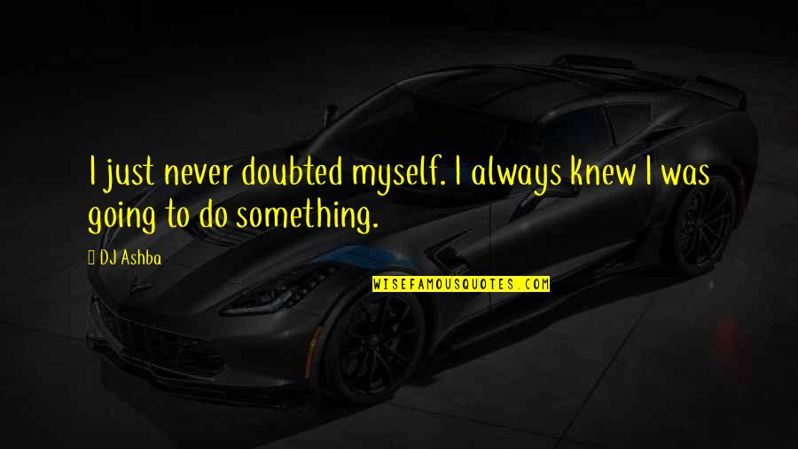 Going To Do Something Quotes By DJ Ashba: I just never doubted myself. I always knew