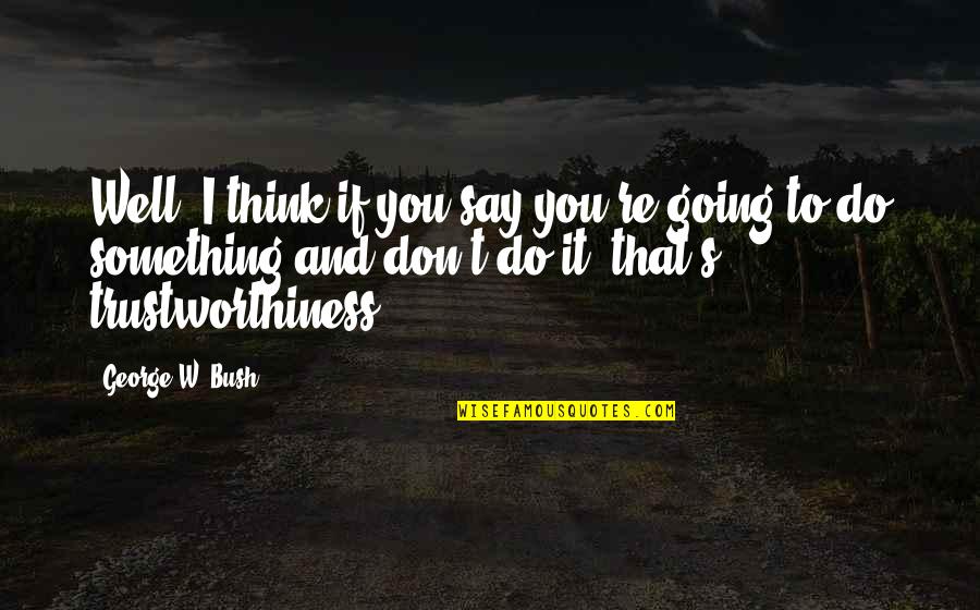 Going To Do Something Quotes By George W. Bush: Well, I think if you say you're going