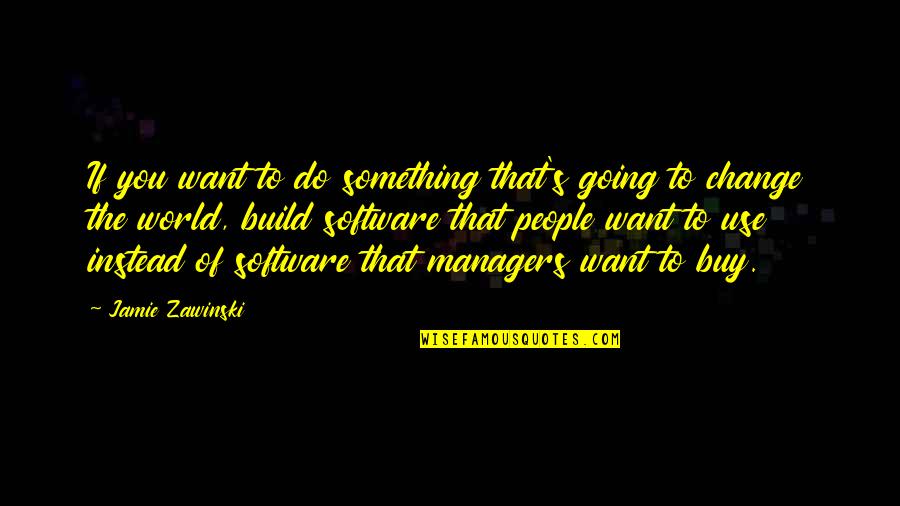 Going To Do Something Quotes By Jamie Zawinski: If you want to do something that's going