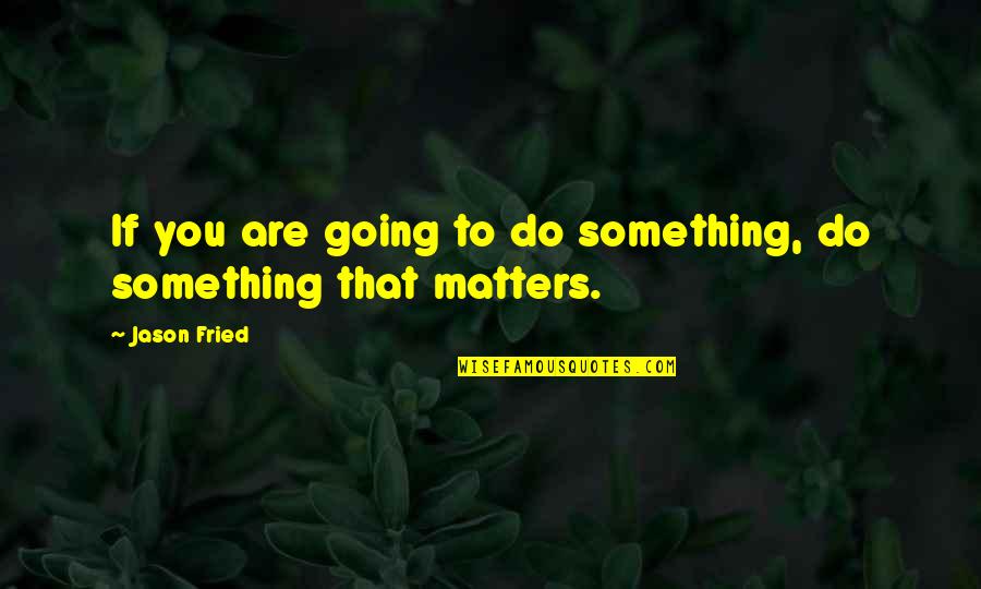 Going To Do Something Quotes By Jason Fried: If you are going to do something, do