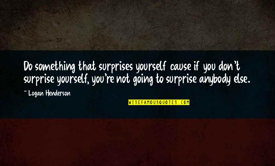 Going To Do Something Quotes By Logan Henderson: Do something that surprises yourself cause if you