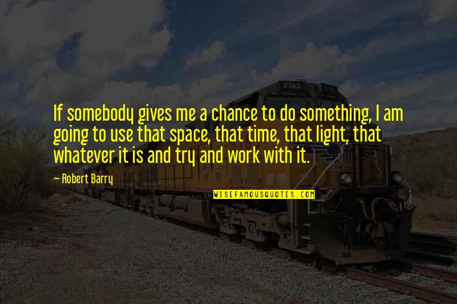 Going To Do Something Quotes By Robert Barry: If somebody gives me a chance to do