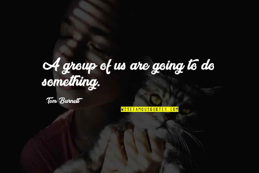 Going To Do Something Quotes By Tom Burnett: A group of us are going to do