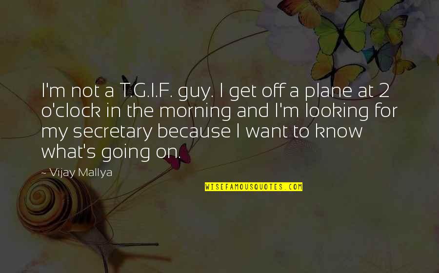 Going To Get What You Want Quotes By Vijay Mallya: I'm not a T.G.I.F. guy. I get off
