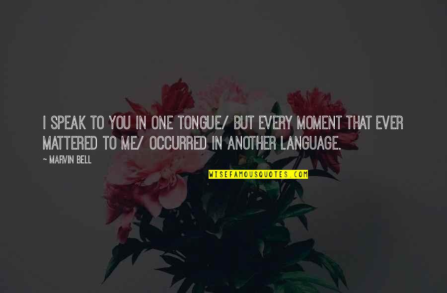 Going To Grandma House Quotes By Marvin Bell: I speak to you in one tongue/ but