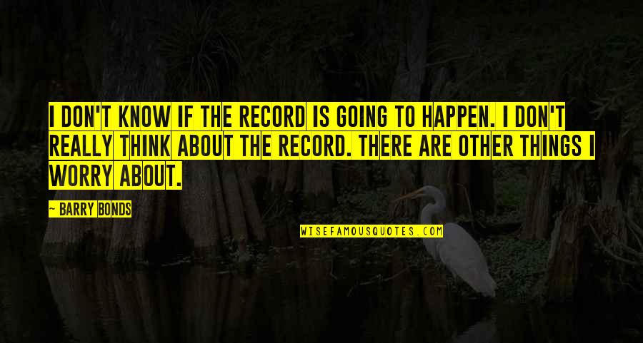 Going To Happen Quotes By Barry Bonds: I don't know if the record is going