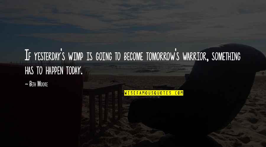 Going To Happen Quotes By Beth Moore: If yesterday's wimp is going to become tomorrow's