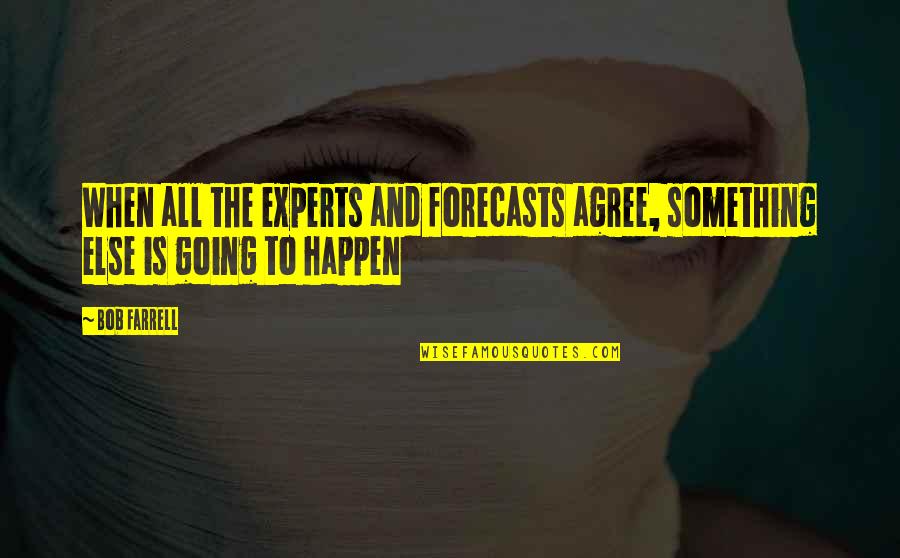 Going To Happen Quotes By Bob Farrell: When all the experts and forecasts agree, something
