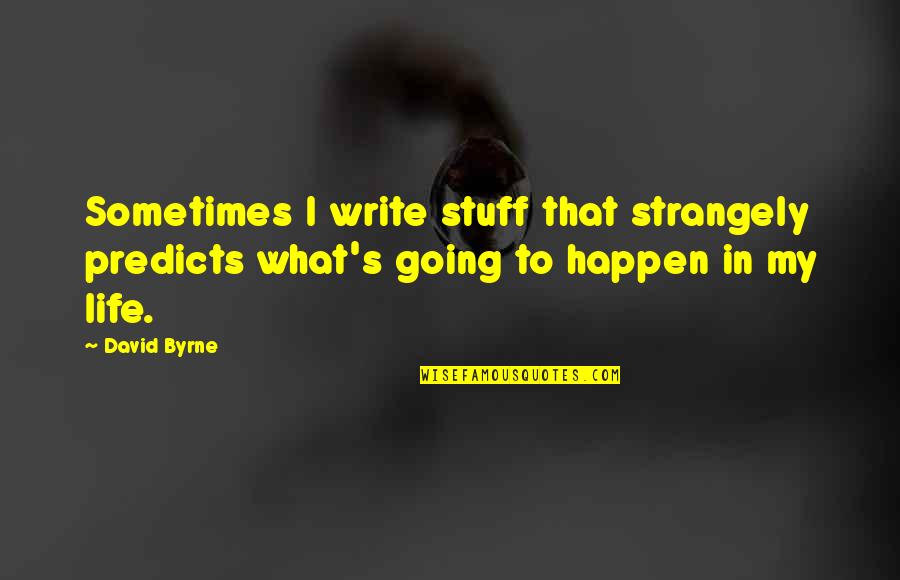 Going To Happen Quotes By David Byrne: Sometimes I write stuff that strangely predicts what's