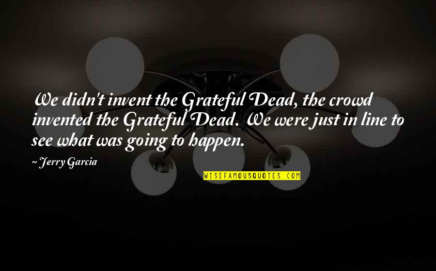 Going To Happen Quotes By Jerry Garcia: We didn't invent the Grateful Dead, the crowd