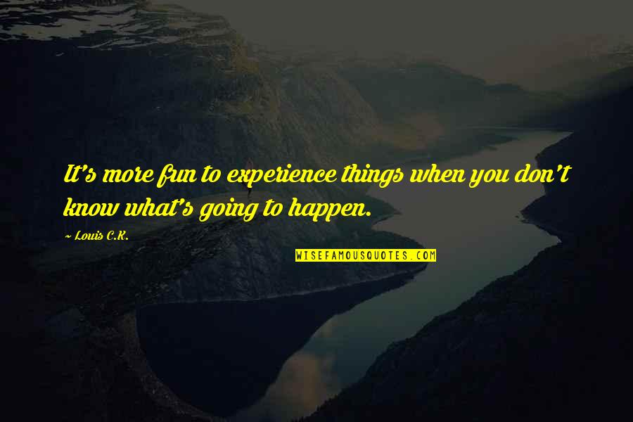 Going To Happen Quotes By Louis C.K.: It's more fun to experience things when you
