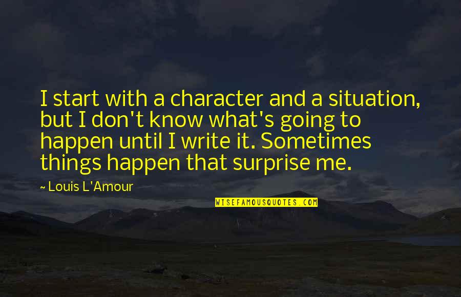 Going To Happen Quotes By Louis L'Amour: I start with a character and a situation,