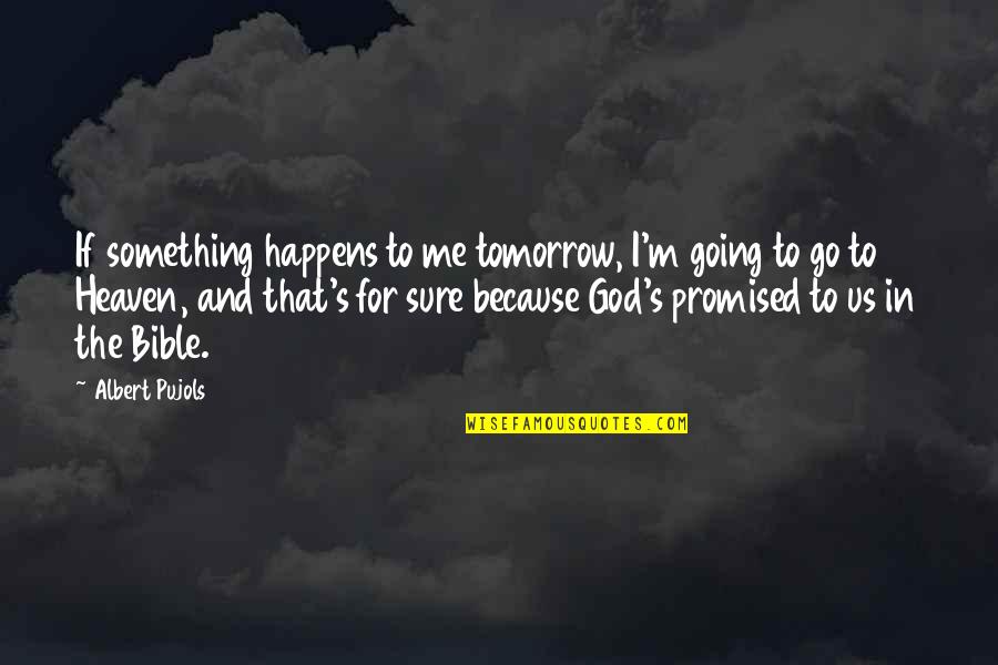 Going To Heaven In Bible Quotes By Albert Pujols: If something happens to me tomorrow, I'm going