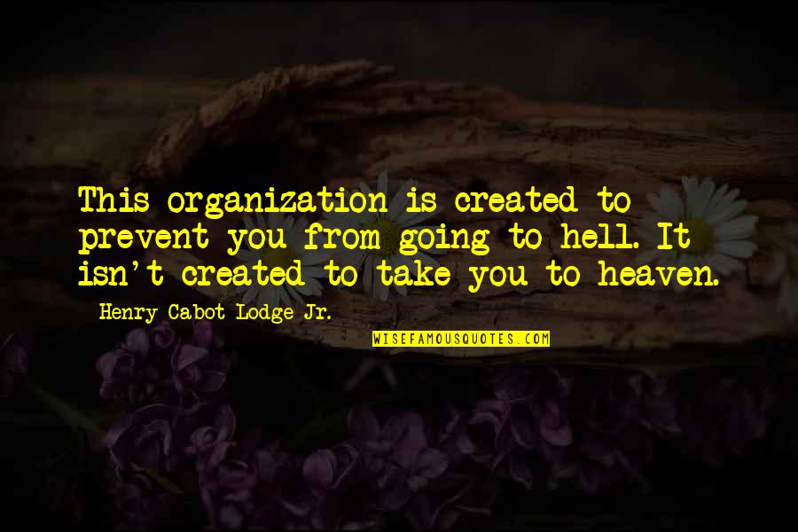 Going To Heaven Or Hell Quotes By Henry Cabot Lodge Jr.: This organization is created to prevent you from