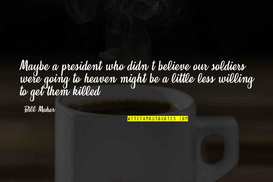 Going To Heaven Quotes By Bill Maher: Maybe a president who didn't believe our soldiers Going To Heaven Quotes By Bill Maher: Maybe a president who didn't believe our soldiers