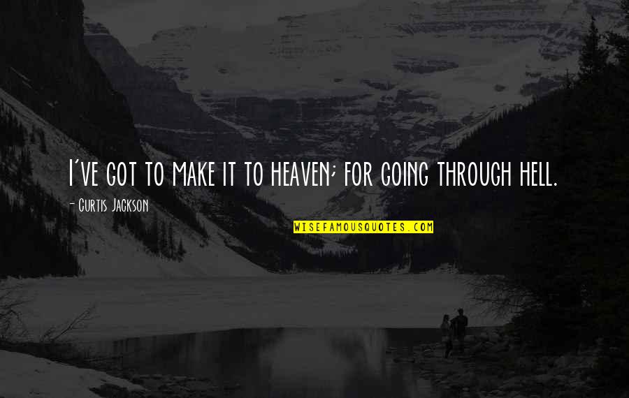 Going To Heaven Quotes By Curtis Jackson: I've got to make it to heaven; for Going To Heaven Quotes By Curtis Jackson: I've got to make it to heaven; for