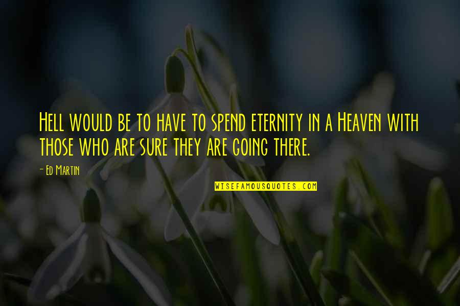 Going To Heaven Quotes By Ed Martin: Hell would be to have to spend eternity