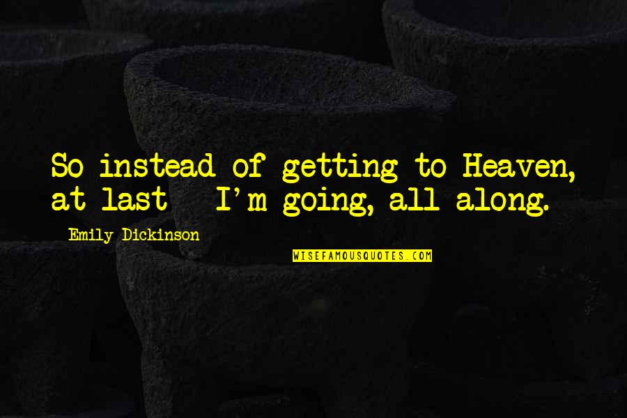 Going To Heaven Quotes By Emily Dickinson: So instead of getting to Heaven, at last