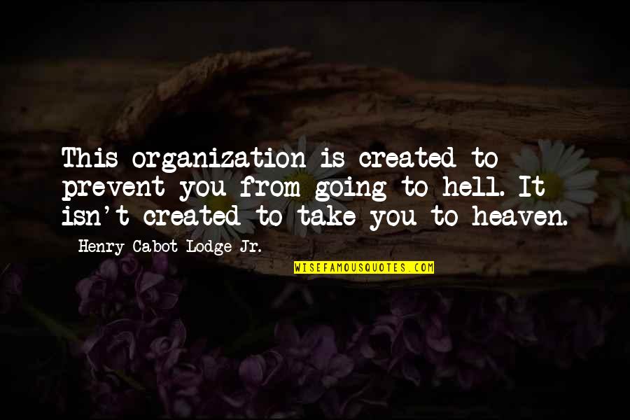 Going To Heaven Quotes By Henry Cabot Lodge Jr.: This organization is created to prevent you from