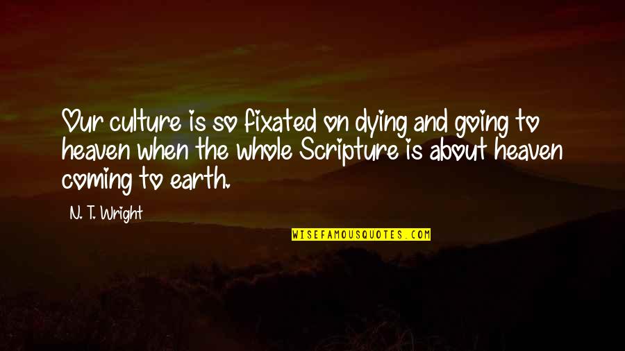 Going To Heaven Quotes By N. T. Wright: Our culture is so fixated on dying and Going To Heaven Quotes By N. T. Wright: Our culture is so fixated on dying and
