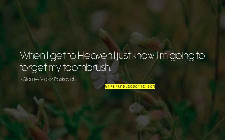 Going To Heaven Quotes By Stanley Victor Paskavich: When I get to Heaven I just know Going To Heaven Quotes By Stanley Victor Paskavich: When I get to Heaven I just know