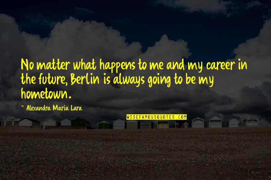 Going To Hometown Quotes By Alexandra Maria Lara: No matter what happens to me and my