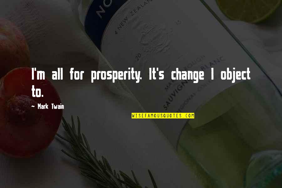 Going To Hometown Quotes By Mark Twain: I'm all for prosperity. It's change I object Going To Hometown Quotes By Mark Twain: I'm all for prosperity. It's change I object
