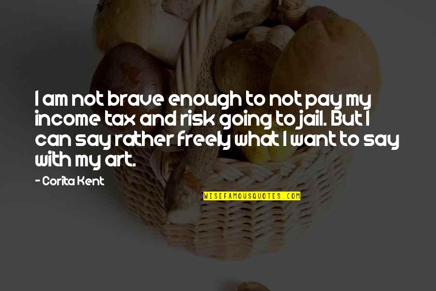Going To Jail Quotes By Corita Kent: I am not brave enough to not pay Going To Jail Quotes By Corita Kent: I am not brave enough to not pay
