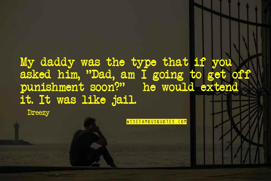 Going To Jail Quotes By Dreezy: My daddy was the type that if you Going To Jail Quotes By Dreezy: My daddy was the type that if you