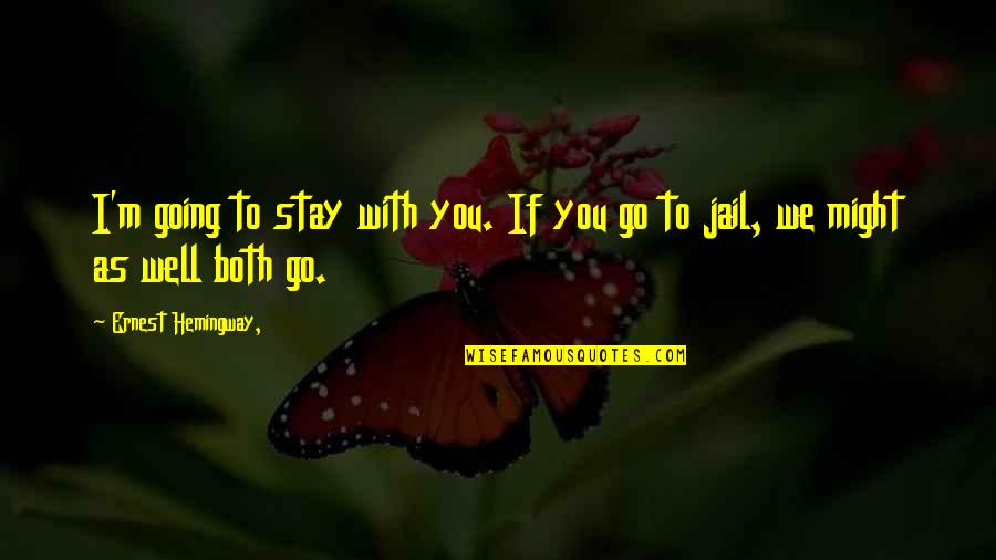 Going To Jail Quotes By Ernest Hemingway,: I'm going to stay with you. If you