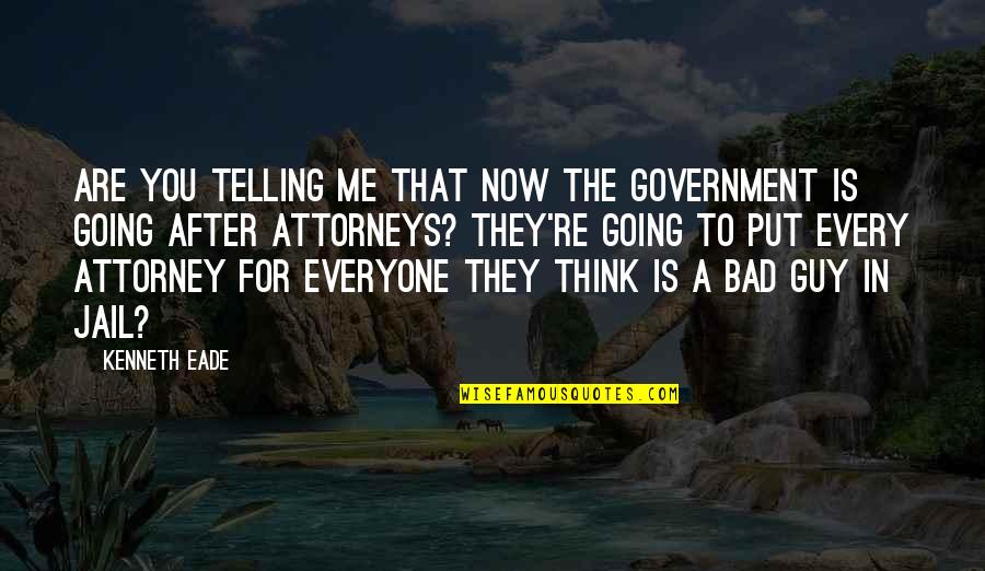 Going To Jail Quotes By Kenneth Eade: Are you telling me that now the government Going To Jail Quotes By Kenneth Eade: Are you telling me that now the government