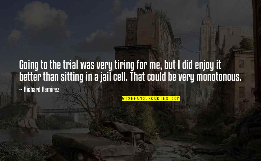 Going To Jail Quotes By Richard Ramirez: Going to the trial was very tiring for Going To Jail Quotes By Richard Ramirez: Going to the trial was very tiring for