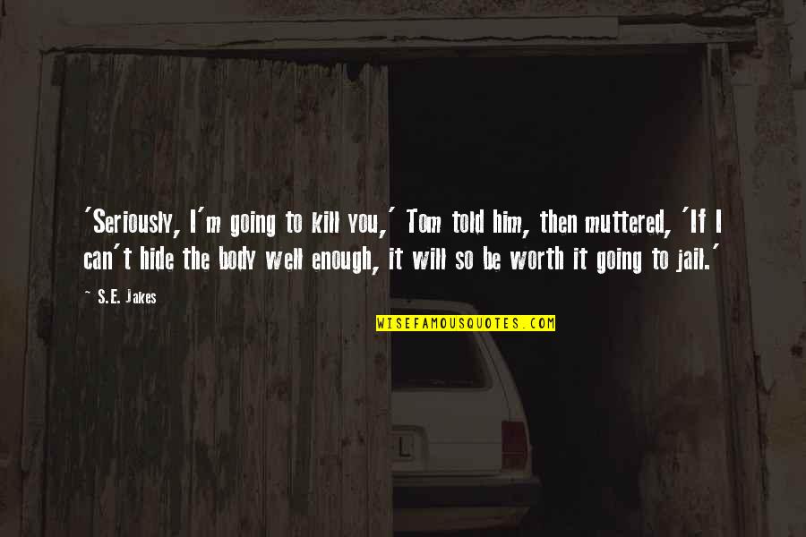 Going To Jail Quotes By S.E. Jakes: 'Seriously, I'm going to kill you,' Tom told Going To Jail Quotes By S.E. Jakes: 'Seriously, I'm going to kill you,' Tom told