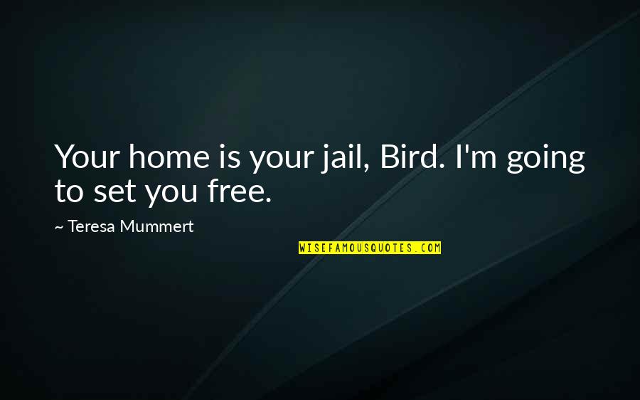 Going To Jail Quotes By Teresa Mummert: Your home is your jail, Bird. I'm going Going To Jail Quotes By Teresa Mummert: Your home is your jail, Bird. I'm going