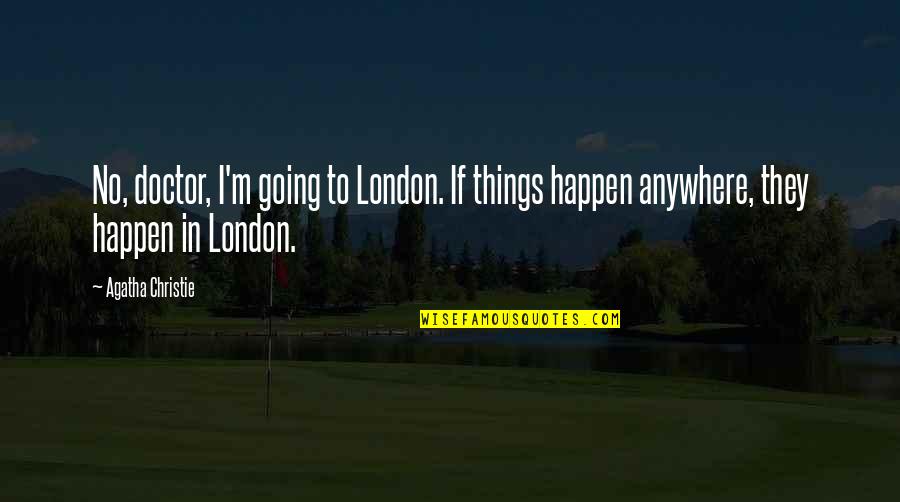 Going To London Quotes By Agatha Christie: No, doctor, I'm going to London. If things