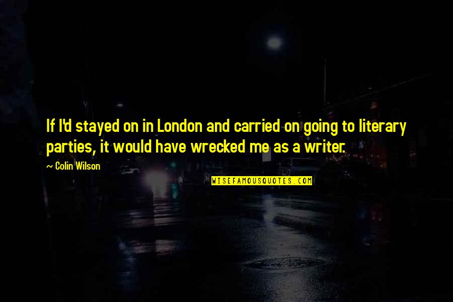 Going To London Quotes By Colin Wilson: If I'd stayed on in London and carried