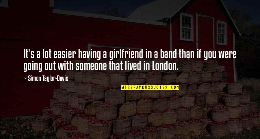 Going To London Quotes By Simon Taylor-Davis: It's a lot easier having a girlfriend in