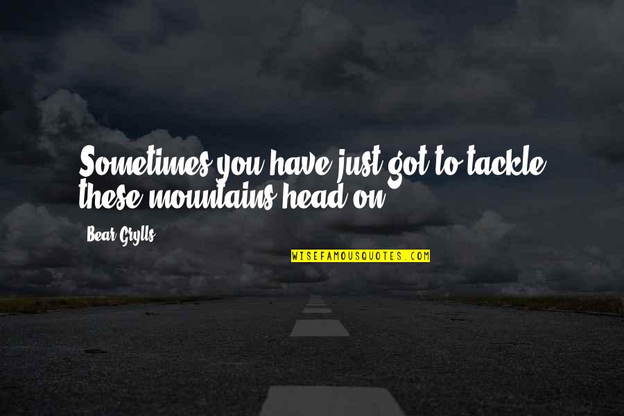 Going To Madina Quotes By Bear Grylls: Sometimes you have just got to tackle these