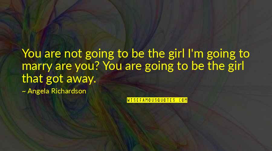 Going To Marry Quotes By Angela Richardson: You are not going to be the girl