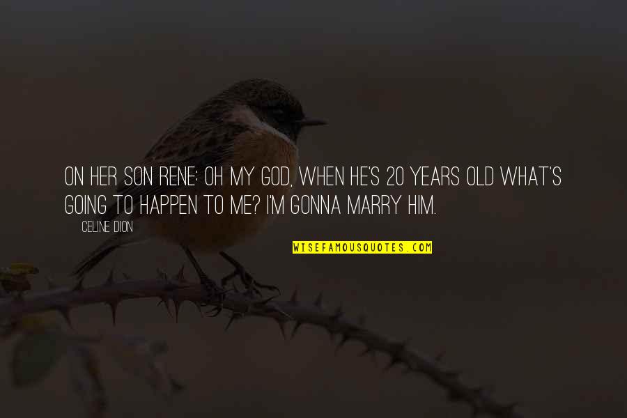 Going To Marry Quotes By Celine Dion: On her son Rene: Oh my God, when