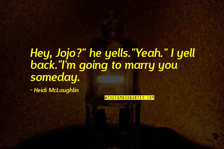 Going To Marry Quotes By Heidi McLaughlin: Hey, Jojo?" he yells."Yeah." I yell back."I'm going