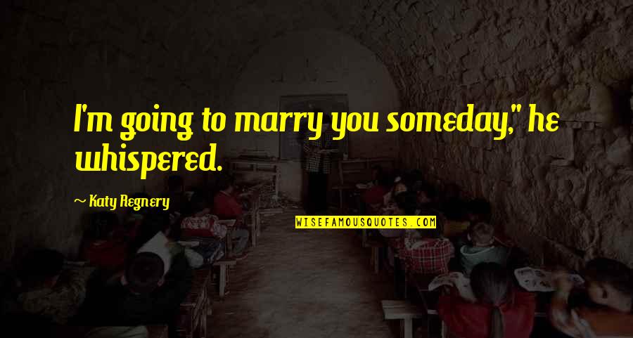 Going To Marry Quotes By Katy Regnery: I'm going to marry you someday," he whispered.