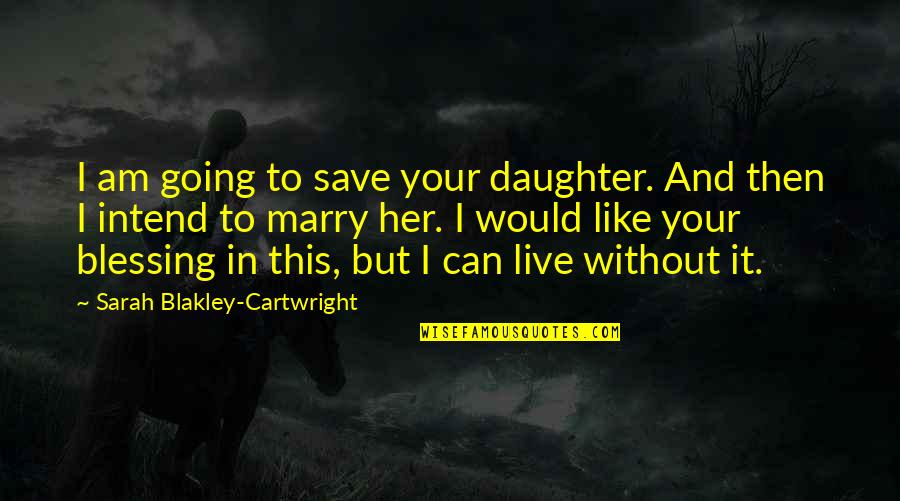 Going To Marry Quotes By Sarah Blakley-Cartwright: I am going to save your daughter. And