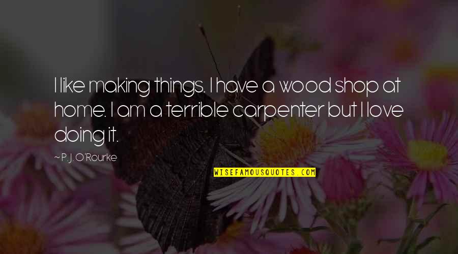 Going To Miss School Quotes By P. J. O'Rourke: I like making things. I have a wood