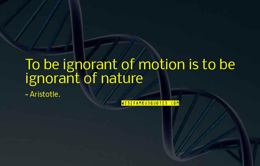 Going To Miss Someone Quotes By Aristotle.: To be ignorant of motion is to be