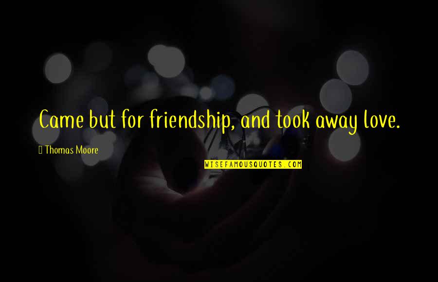 Going To Miss Someone Quotes By Thomas Moore: Came but for friendship, and took away love. Going To Miss Someone Quotes By Thomas Moore: Came but for friendship, and took away love.