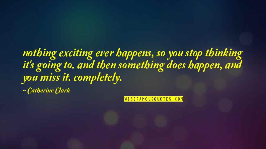 Going To Miss You Quotes By Catherine Clark: nothing exciting ever happens, so you stop thinking Going To Miss You Quotes By Catherine Clark: nothing exciting ever happens, so you stop thinking
