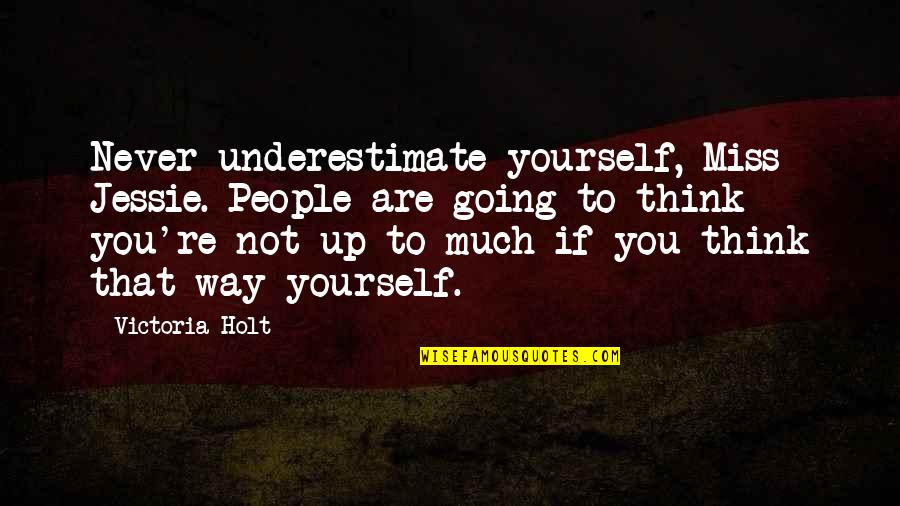 Going To Miss You Quotes By Victoria Holt: Never underestimate yourself, Miss Jessie. People are going Going To Miss You Quotes By Victoria Holt: Never underestimate yourself, Miss Jessie. People are going
