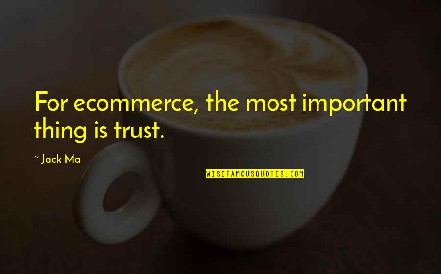 Going To Motherland Quotes By Jack Ma: For ecommerce, the most important thing is trust.