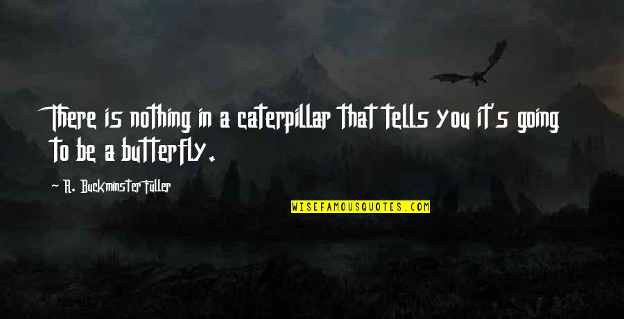 Going To Nature Quotes By R. Buckminster Fuller: There is nothing in a caterpillar that tells Going To Nature Quotes By R. Buckminster Fuller: There is nothing in a caterpillar that tells